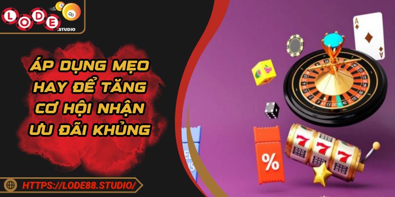 Áp dụng mẹo hay để tăng cơ hội nhận ưu đãi khủng