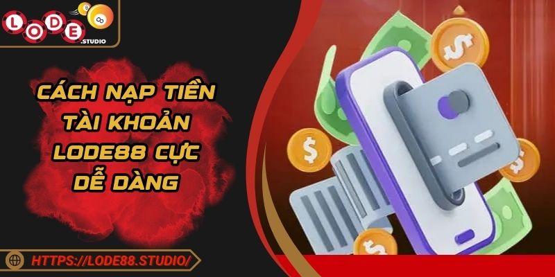Cách nạp tiền tài khoản LODE88 cực dễ dàng