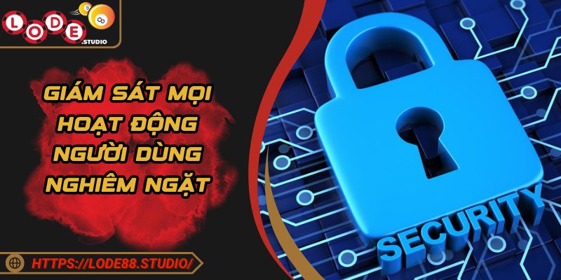 Giám sát mọi hoạt động người dùng nghiêm ngặt