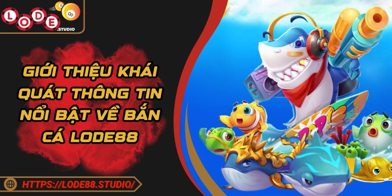 Giới thiệu khái quát thông tin nổi bật về bắn cá Lode88