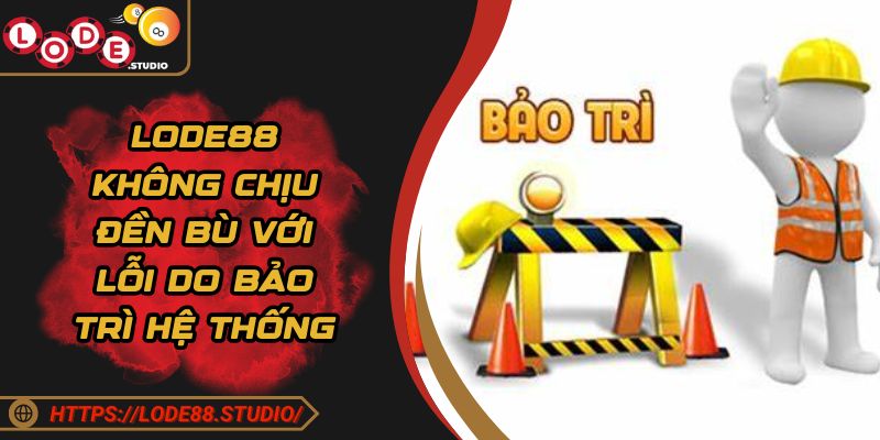 Lode88 không chịu đền bù với lỗi do bảo trì hệ thống