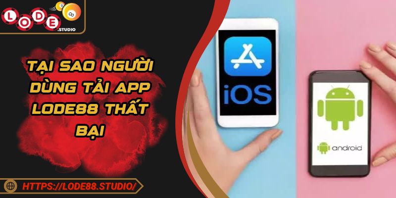 Tại sao người dùng tải app LODE88 thất bại