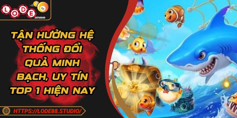 Tận hưởng hệ thống đổi quả minh bạch, uy tín top 1 hiện nay