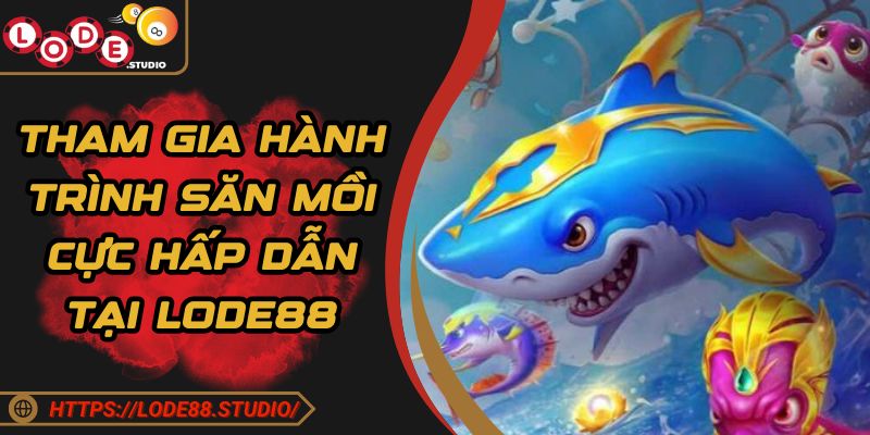 Tham gia hành trình săn mồi cực hấp dẫn tại Lode88