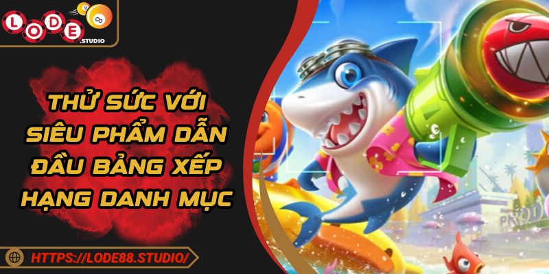 Thử sức với siêu phẩm dẫn đầu bảng xếp hạng danh mục