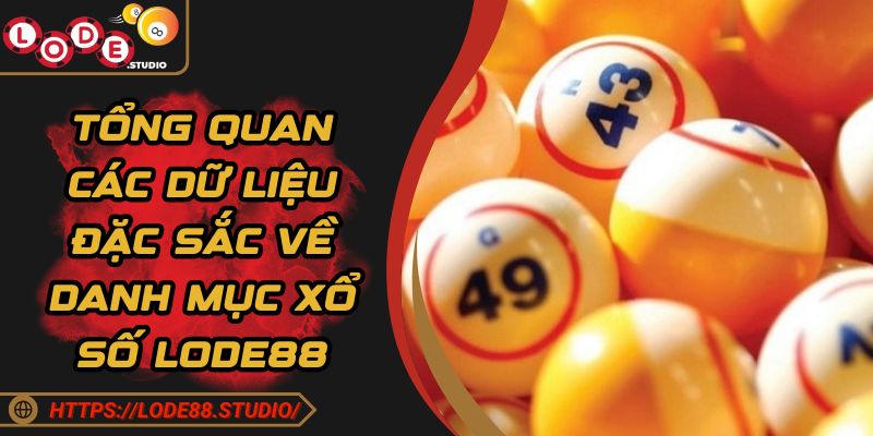 Tổng quan các dữ liệu đặc sắc về danh mục xổ số Lode88