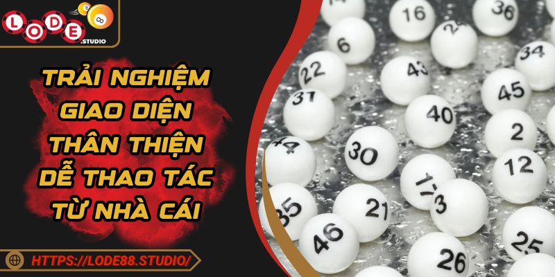Trải nghiệm giao diện thân thiện dễ thao tác từ nhà cái