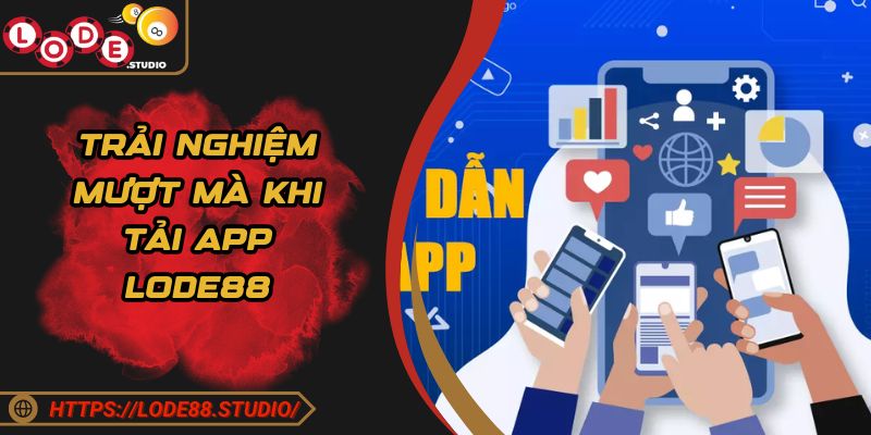 Trải nghiệm mượt mà khi tải app LODE88