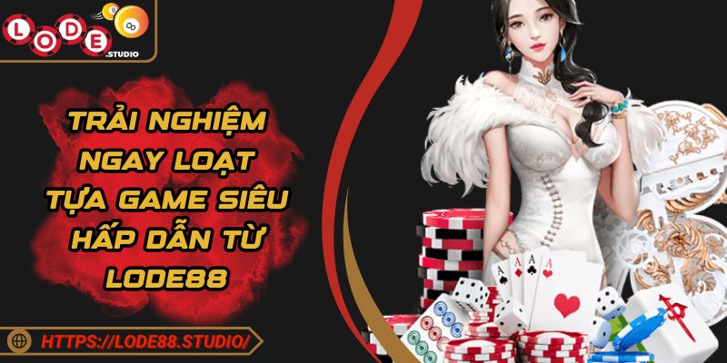 Trải nghiệm ngay loạt tựa game siêu hấp dẫn từ Lode88