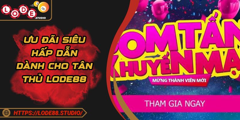 Ưu đãi siêu hấp dẫn dành cho tân thủ LODE88